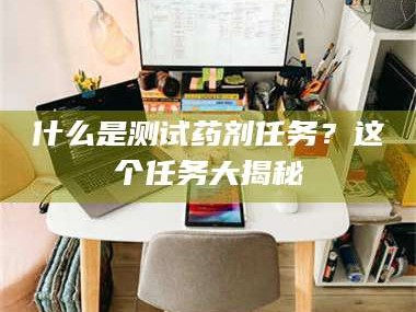 吉林什么是测试药剂任务？这个任务大揭秘