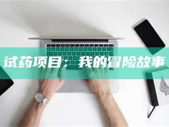 吉林试药项目：我的冒险故事