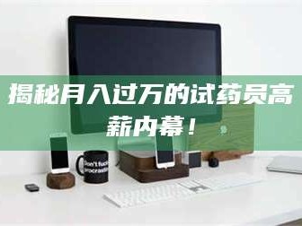 吉林揭秘月入过万的试药员高薪内幕！