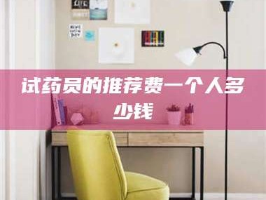 吉林试药员的推荐费一个人多少钱
