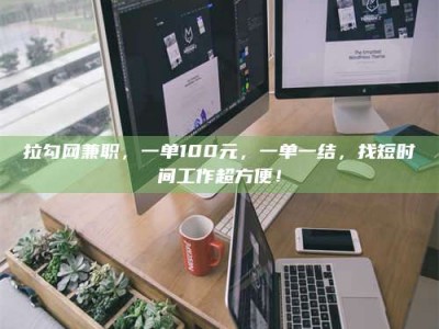 吉林拉勾网兼职，一单100元，一单一结，找短时间工作超方便！