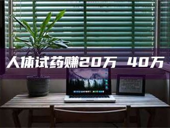 吉林人体试药赚20万 40万