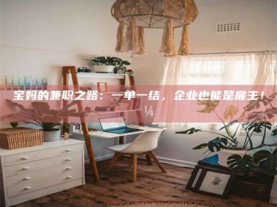 吉林宝妈的兼职之路：一单一结，企业也能是雇主！💼