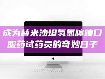 吉林成为替米沙坦氢氯噻嗪口服药试药员的奇妙日子