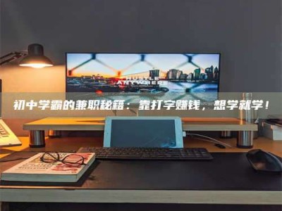 吉林初中学霸的兼职秘籍：靠打字赚钱，想学就学！