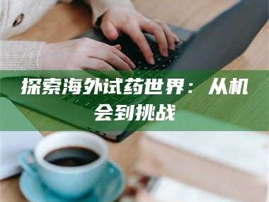 吉林探索海外试药世界：从机会到挑战