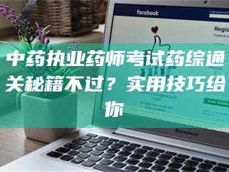 吉林中药执业药师考试药综通关秘籍不过？实用技巧给你
