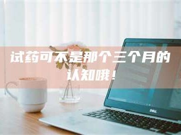 吉林试药可不是那个三个月的认知哦！