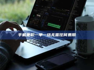 吉林手机兼职一单一结无需任何费用