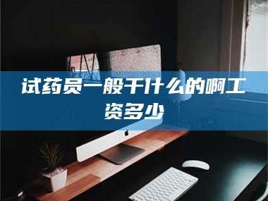 吉林试药员一般干什么的啊工资多少