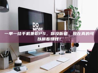 吉林一单一结手机兼职PS，你没听错，现在真的可以躺着赚钱！