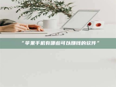 吉林“苹果手机有哪些可以赚钱的软件”