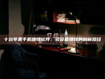 吉林十台苹果手机赚钱软件：多设备赚钱的创新路径