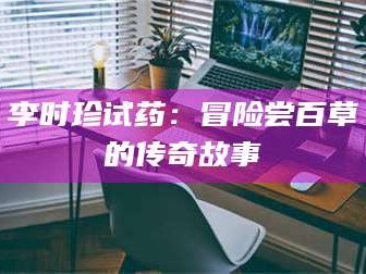 吉林李时珍试药：冒险尝百草的传奇故事