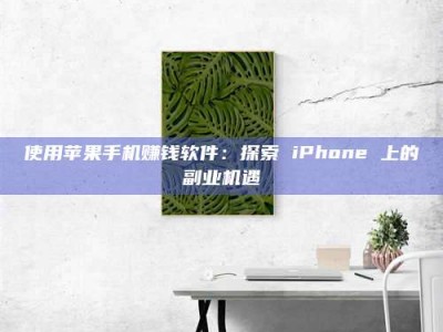 吉林使用苹果手机赚钱软件：探索 iPhone 上的副业机遇