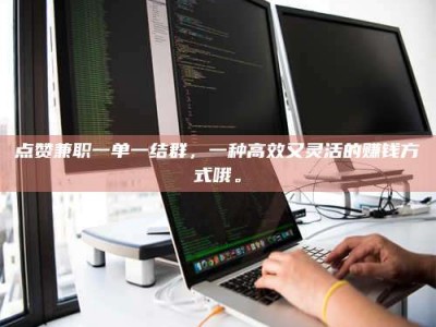 吉林点赞兼职一单一结群，一种高效又灵活的赚钱方式哦。