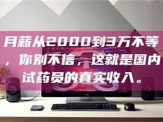 吉林月薪从2000到3万不等，你别不信，这就是国内试药员的真实收入。