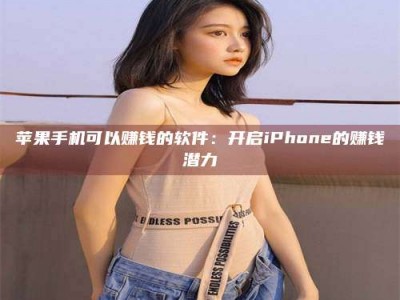吉林苹果手机可以赚钱的软件：开启iPhone的赚钱潜力