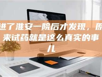 吉林进了淮安一院后才发现，原来试药就是这么真实的事儿