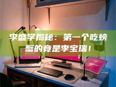 吉林李盛学揭秘：第一个吃螃蟹的竟是李宝瑞！