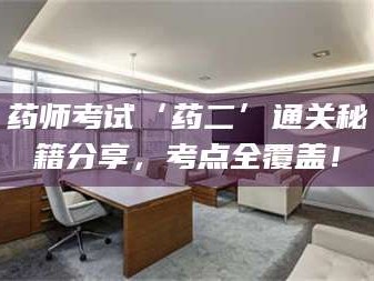 吉林药师考试‘药二’通关秘籍分享，考点全覆盖！