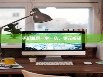 吉林手机兼职一单一结，零元投资