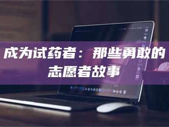 吉林成为试药者：那些勇敢的志愿者故事