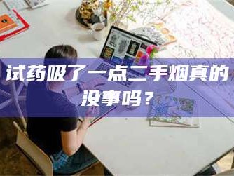 吉林试药吸了一点二手烟真的没事吗？