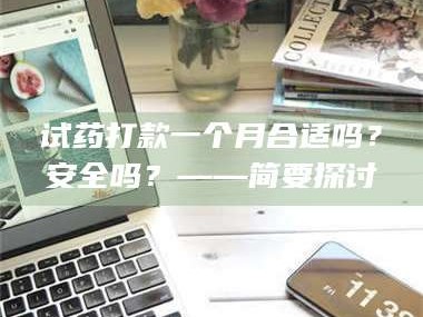 吉林试药打款一个月合适吗？安全吗？——简要探讨