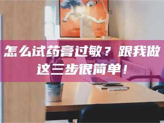 吉林怎么试药膏过敏？跟我做这三步很简单！