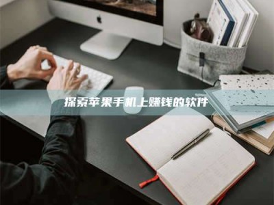 吉林探索苹果手机上赚钱的软件