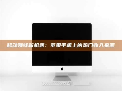 吉林移动赚钱新机遇：苹果手机上的热门收入来源
