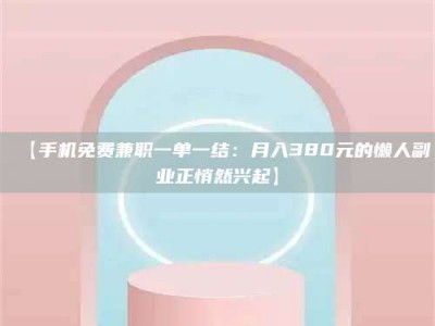 吉林【手机免费兼职一单一结：月入380元的懒人副业正悄然兴起】