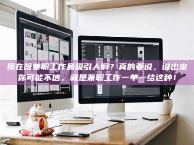 吉林现在啥兼职工作最吸引人啊？真的要说，说出来你可能不信，就是兼职工作一单一结这种！