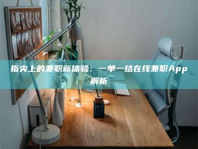 吉林指尖上的兼职新体验：一单一结在线兼职App解析