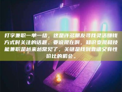 吉林打字兼职一单一结，这是许多朋友寻找灵活赚钱方式时关注的话题。要说现在啊，知识变现和技能兼职是越来越常见了，关键是找到靠谱又有性价比的机会。