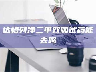 吉林达格列净二甲双胍试药能去吗