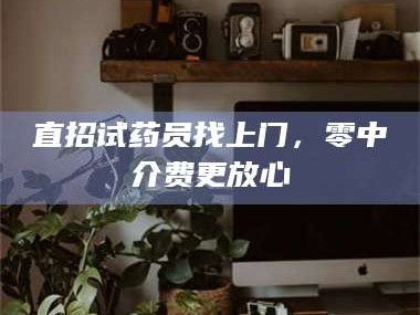 吉林直招试药员找***，零中介费更放心