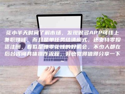 吉林花小半天时间了解市场，发现很多APP可线上兼职赚钱，而且是单任务结清模式，还支持零投资注册，看似是赚零花钱的好机会，不少人都在后台咨询具体操作流程，我也觉得值得分享一下~
