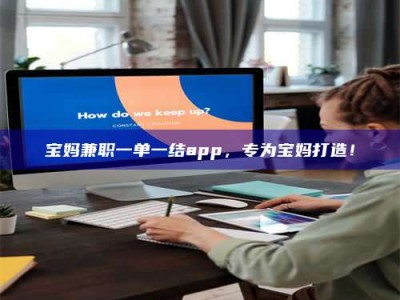 吉林宝妈兼职一单一结app，专为宝妈打造！