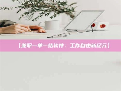 吉林【兼职一单一结软件：工作自由新纪元】
