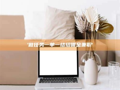 吉林'做任务一单一结给佣金兼职'