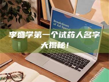 吉林李盛学第一个试药人名字大揭秘！