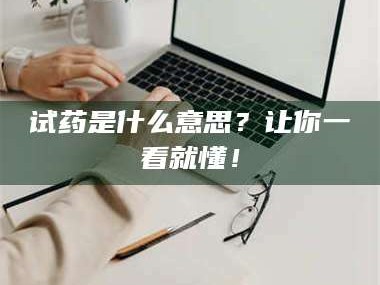 吉林试药是什么意思？让你一看就懂！