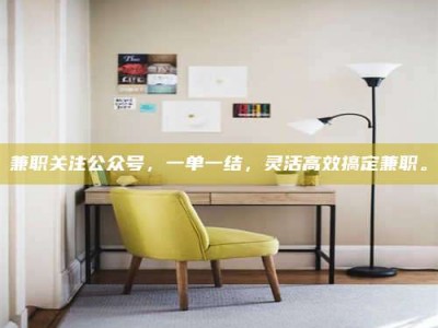 吉林兼职关注公众号，一单一结，灵活高效搞定兼职。