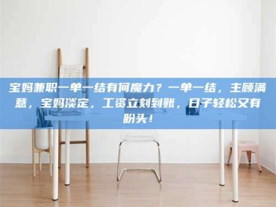吉林宝妈兼职一单一结有何魔力？一单一结，主顾满意，宝妈淡定，工资立刻到账，日子轻松又有盼头！