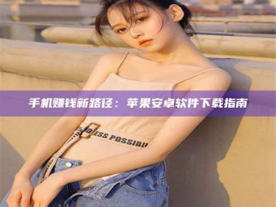 吉林手机赚钱新路径：苹果安卓软件下载指南