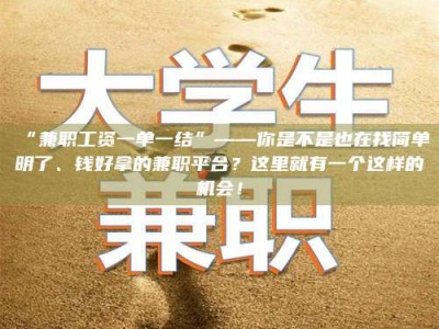 吉林“兼职工资一单一结”——你是不是也在找简单明了、钱好拿的兼职平台？这里就有一个这样的机会！