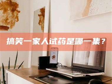 吉林搞笑一家人试药是哪一集？