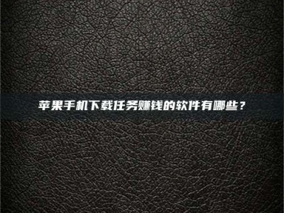 吉林苹果手机下载任务赚钱的软件有哪些？